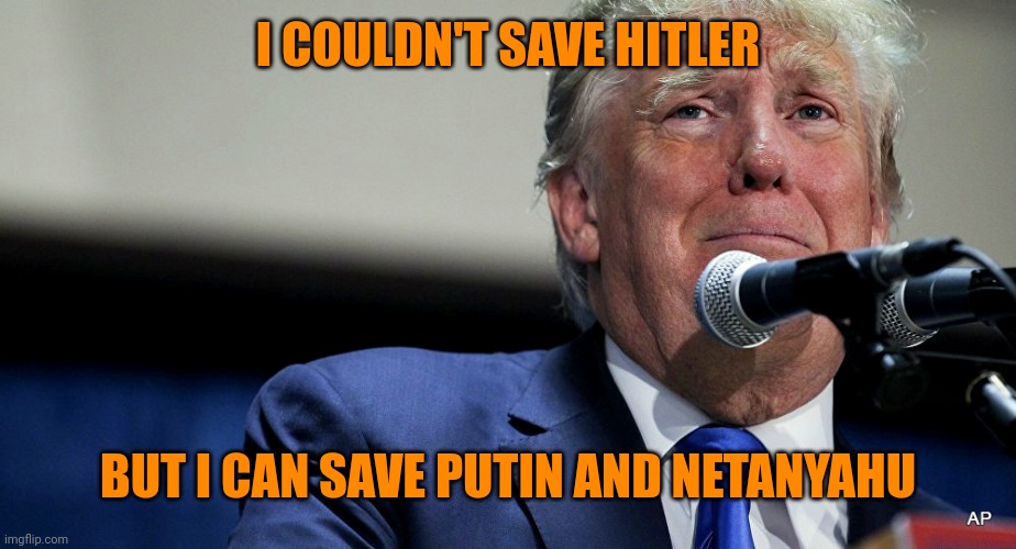 Sad Trump | I COULDN'T SAVE HITLER BUT I CAN SAVE PUTIN AND NETANYAHU | image tagged in sad trump | made w/ Imgflip meme maker