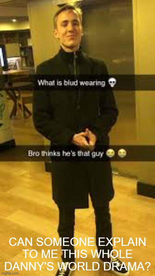 What is blud wearing | CAN SOMEONE EXPLAIN TO ME THIS WHOLE DANNY'S WORLD DRAMA? | image tagged in what is blud wearing | made w/ Imgflip meme maker