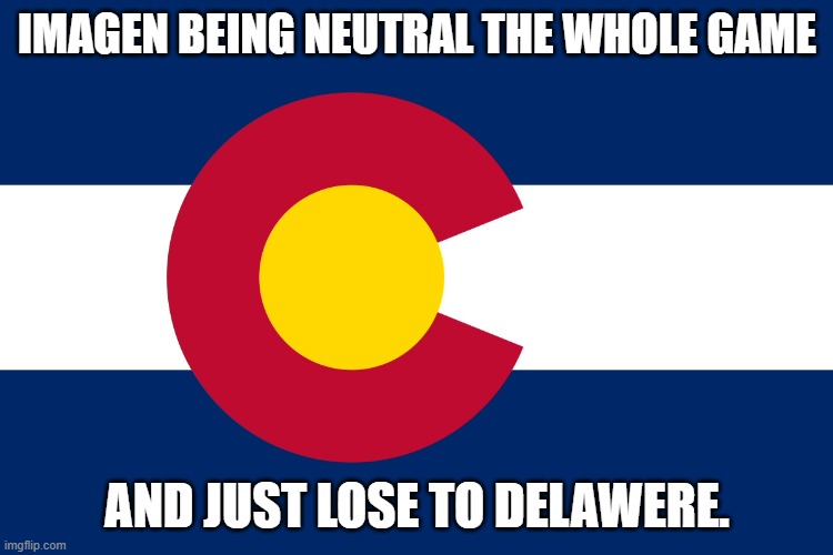 Shoot, I was TOO neutral. | IMAGEN BEING NEUTRAL THE WHOLE GAME; AND JUST LOSE TO DELAWERE. | image tagged in colorado flag | made w/ Imgflip meme maker