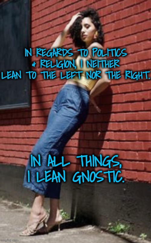 Leaning Against the Gnostic Tree | IN REGARDS TO POLITICS & RELIGION, I NEITHER LEAN TO THE LEFT NOR THE RIGHT. IN ALL THINGS, I LEAN GNOSTIC. | image tagged in walk on water,gnosticism,blossomraveneski | made w/ Imgflip meme maker