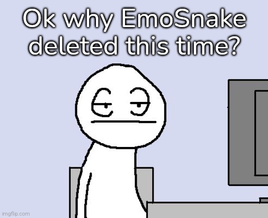 Bored of this crap | Ok why EmoSnake deleted this time? | image tagged in bored of this crap | made w/ Imgflip meme maker