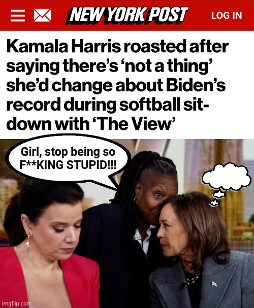 What an idiot! | Girl, stop being so
F**KING STUPID!!! | image tagged in memes,kamala harris,democrats,mental midget,the view,joe biden | made w/ Imgflip meme maker