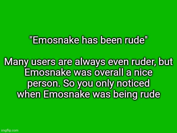 "Emosnake has been rude"
 
Many users are always even ruder, but Emosnake was overall a nice person. So you only noticed when Emosnake was being rude | made w/ Imgflip meme maker