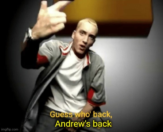 Andrew's back | Andrew's back | image tagged in guess who's back back again | made w/ Imgflip meme maker