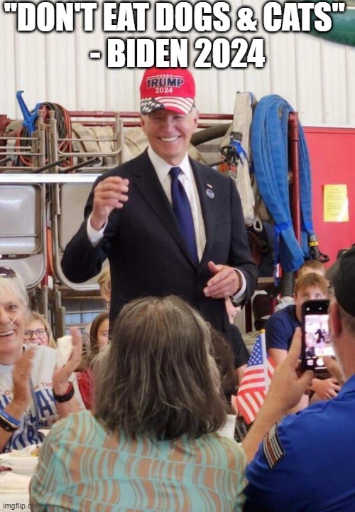 Biden in Trump hat | "DON'T EAT DOGS & CATS" 
- BIDEN 2024 | image tagged in biden in trump hat | made w/ Imgflip meme maker