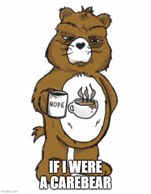Coffee Carebear | IF I WERE A CAREBEAR | image tagged in funny,coffee,nope,morning | made w/ Imgflip meme maker