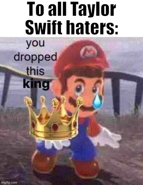 Repost if FireBreathing20ftChicken_121398 comments on this image | To all Taylor Swift haters: | image tagged in mario you dropped this king,you dropped this,chads | made w/ Imgflip meme maker