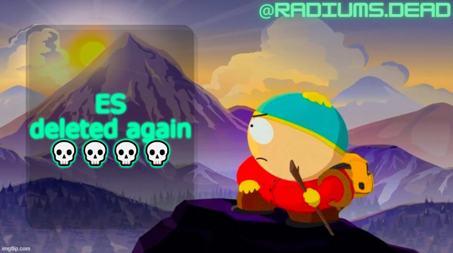 radiums.dead cartman template | ES deleted again 💀💀💀💀 | image tagged in radiums dead cartman template | made w/ Imgflip meme maker