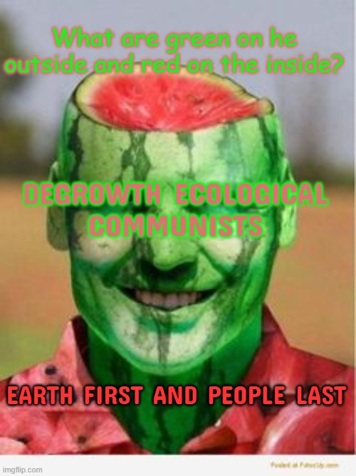 Watermelon Guy | EARTH FIRST AND PEOPLE LAST What are green on he outside and red on the inside? DEGROWTH ECOLOGICAL
COMMUNISTS | image tagged in watermelon guy | made w/ Imgflip meme maker