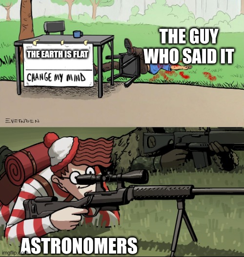 Waldo Snipes Change My Mind Guy | THE GUY WHO SAID IT; THE EARTH IS FLAT; ASTRONOMERS | image tagged in waldo snipes change my mind guy | made w/ Imgflip meme maker