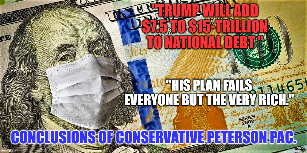 Conservative Think Tank predicts up to 50% increase in National Debt in Second Trump Term. | "TRUMP WILL ADD $7.5 TO $15-TRILLION TO NATIONAL DEBT "; "HIS PLAN FAILS EVERYONE BUT THE VERY RICH."; CONCLUSIONS OF CONSERVATIVE PETERSON PAC. | image tagged in it is all about the benjamins baby | made w/ Imgflip meme maker