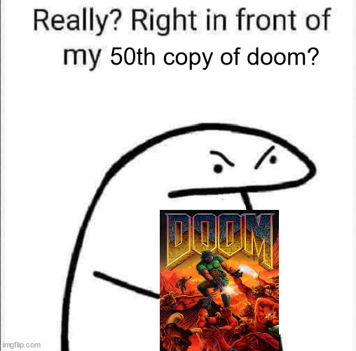 Really, right in front of my | 50th copy of doom? | image tagged in really right in front of my | made w/ Imgflip meme maker