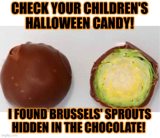 The danger is REAL | CHECK YOUR CHILDREN'S HALLOWEEN CANDY! I FOUND BRUSSELS' SPROUTS HIDDEN IN THE CHOCOLATE! | image tagged in brussels sprouts,halloween,safe halloween,check your halloween candy,happy halloween,halloween is coming | made w/ Imgflip meme maker