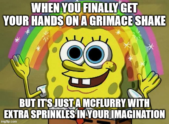 Imagination Spongebob Meme | WHEN YOU FINALLY GET YOUR HANDS ON A GRIMACE SHAKE; BUT IT'S JUST A MCFLURRY WITH EXTRA SPRINKLES IN YOUR IMAGINATION | image tagged in memes,imagination spongebob | made w/ Imgflip meme maker