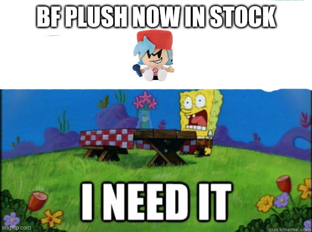 spongebob I need it | BF PLUSH NOW IN STOCK | image tagged in spongebob i need it | made w/ Imgflip meme maker