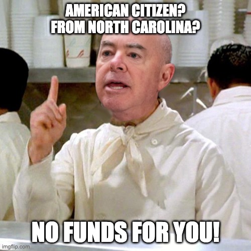 America Last | AMERICAN CITIZEN?
FROM NORTH CAROLINA? NO FUNDS FOR YOU! | image tagged in mayorkas,fema,migrants | made w/ Imgflip meme maker