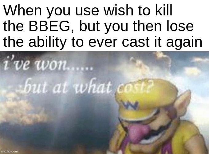 Now I can no longer summon infinite sandwiches. :( | When you use wish to kill the BBEG, but you then lose the ability to ever cast it again | image tagged in ive won but at what cost,dnd,wish,sad | made w/ Imgflip meme maker