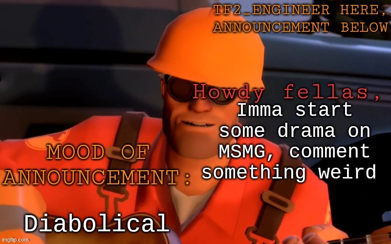 hehehe | Imma start some drama on MSMG, comment something weird; Diabolical | image tagged in tf2_engineer's announcement template | made w/ Imgflip meme maker