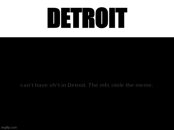 Bruh they stole the meme wtf | DETROIT; can't have sh*t in Detroit. The mfs stole the meme. | image tagged in funny,detroit,meme | made w/ Imgflip meme maker