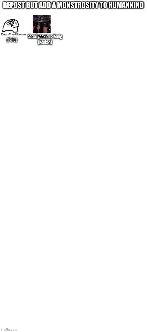 I AM the monstrosity | SociallyAnxious-Konig
(Könkön); (Fafa) | made w/ Imgflip meme maker
