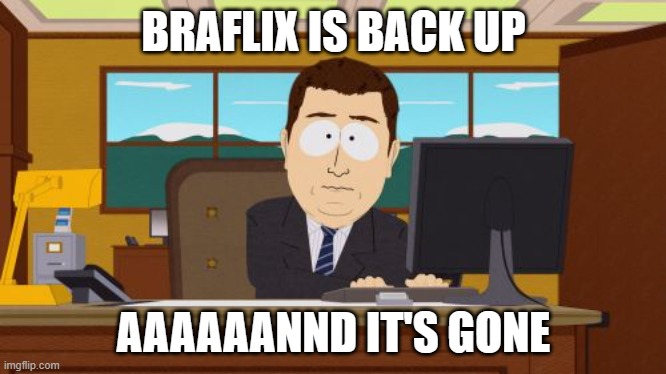 Aaaaand Its Gone Meme | BRAFLIX IS BACK UP; AAAAAANND IT'S GONE | image tagged in memes,aaaaand its gone | made w/ Imgflip meme maker