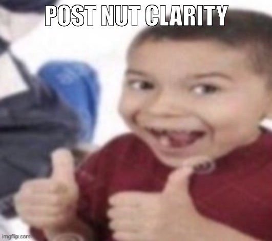 thumbs up kid. | POST NUT CLARITY | image tagged in thumbs up kid | made w/ Imgflip meme maker