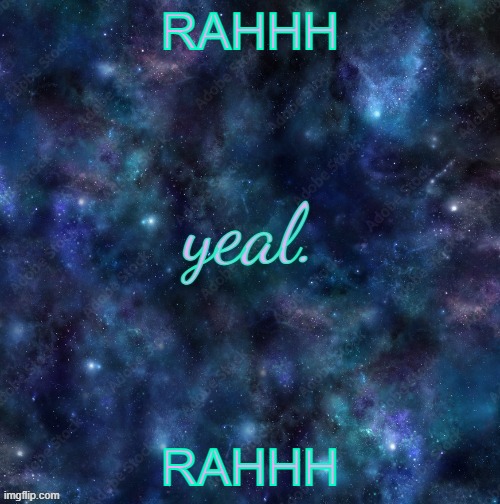 yeal. | RAHHH; RAHHH | image tagged in yeal | made w/ Imgflip meme maker