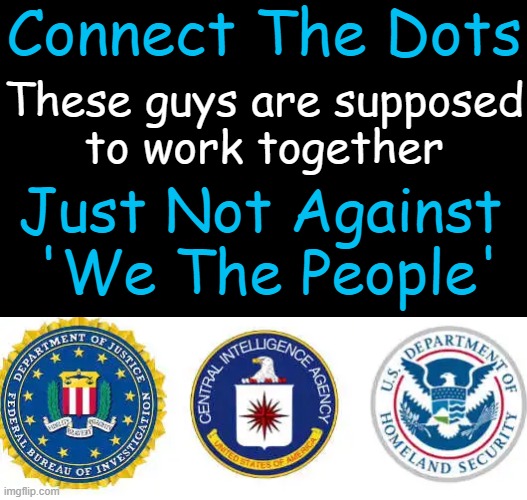 Have you had enough yet? | Connect The Dots; These guys are supposed
 to work together; Just Not Against 
'We The People' | image tagged in the truth,doj,fbi,cia,national security,government corruption | made w/ Imgflip meme maker