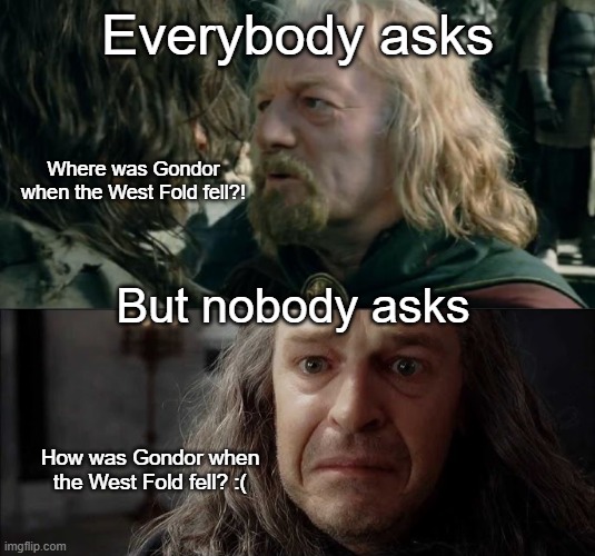 Gondor in Lord of the Rings = RIP | Everybody asks; Where was Gondor when the West Fold fell?! But nobody asks; How was Gondor when the West Fold fell? :( | image tagged in where was gondor,lord of the rings,return of the king,sad | made w/ Imgflip meme maker