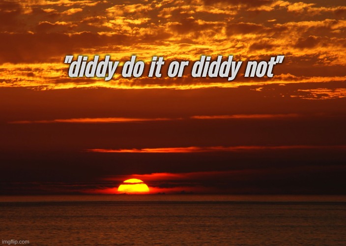 Sunset Deep Thoughts | "diddy do it or diddy not" | image tagged in sunset deep thoughts | made w/ Imgflip meme maker