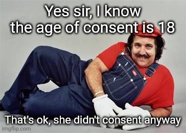 Pervert Mario | Yes sir, I know the age of consent is 18; That's ok, she didn't consent anyway | image tagged in pervert mario | made w/ Imgflip meme maker