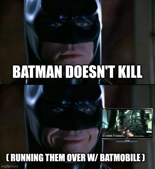 Is it relateable? | BATMAN DOESN'T KILL; ( RUNNING THEM OVER W/ BATMOBILE ) | image tagged in memes,batman smiles | made w/ Imgflip meme maker