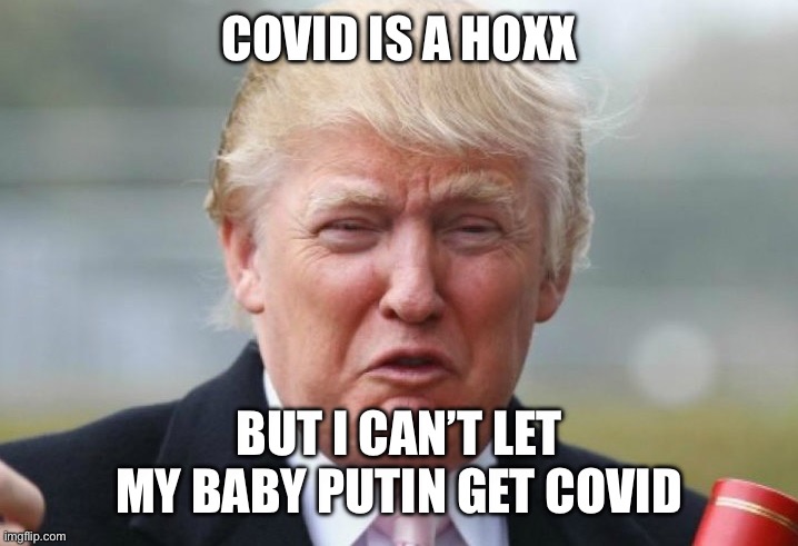 Trump Crybaby | COVID IS A HOXX BUT I CAN’T LET MY BABY PUTIN GET COVID | image tagged in trump crybaby | made w/ Imgflip meme maker