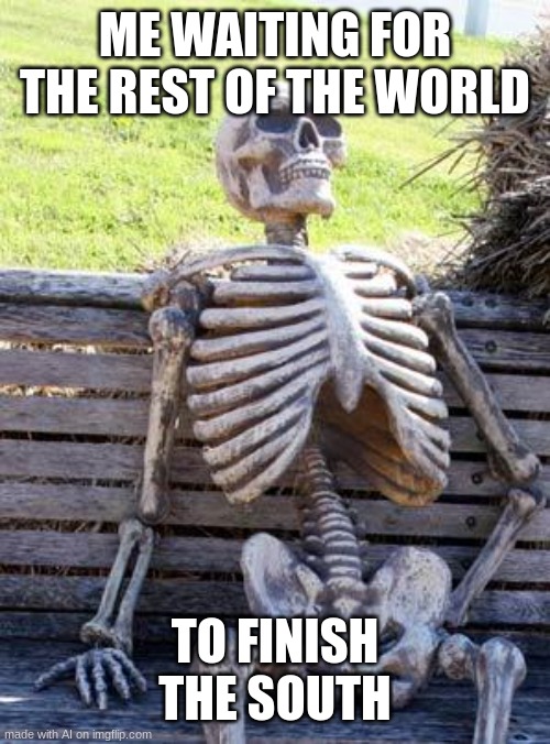 i'm waiting | ME WAITING FOR THE REST OF THE WORLD; TO FINISH THE SOUTH | image tagged in memes,waiting skeleton | made w/ Imgflip meme maker