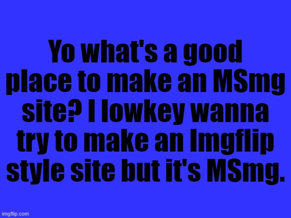 Yo what's a good place to make an MSmg site? I lowkey wanna try to make an Imgflip style site but it's MSmg. | made w/ Imgflip meme maker