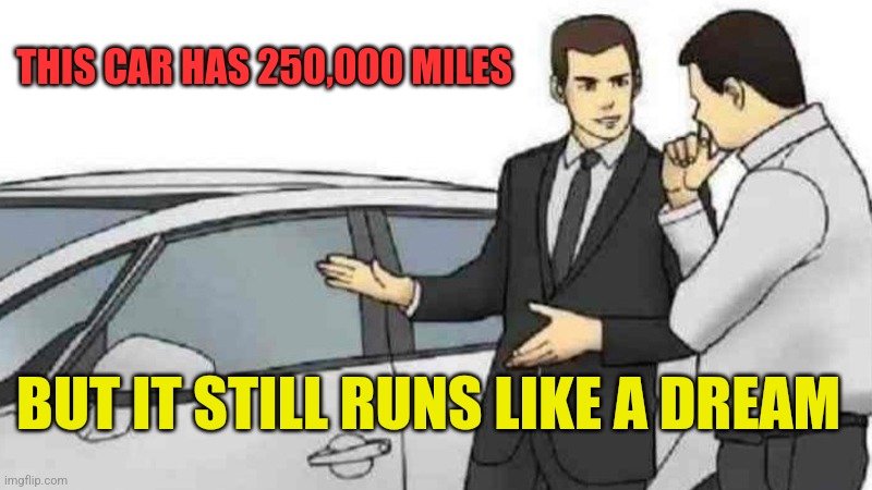 A lot of miles | THIS CAR HAS 250,000 MILES; BUT IT STILL RUNS LIKE A DREAM | image tagged in memes,car salesman slaps roof of car,funny memes | made w/ Imgflip meme maker