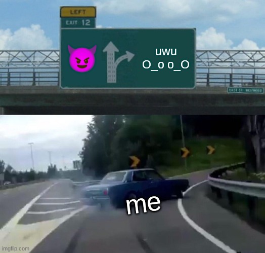 Left Exit 12 Off Ramp | 😈; uwu O_o o_O; me | image tagged in memes,left exit 12 off ramp | made w/ Imgflip meme maker