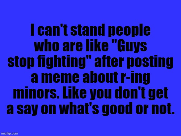 *Cough cough* iunfunny *cough cough* | I can't stand people who are like "Guys stop fighting" after posting a meme about r-ing minors. Like you don't get a say on what's good or not. | made w/ Imgflip meme maker