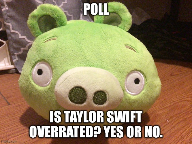 let’s see | POLL; IS TAYLOR SWIFT OVERRATED? YES OR NO. | image tagged in bad piggy | made w/ Imgflip meme maker