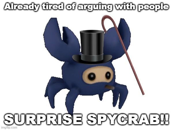 Already tired of arguing with people; SURPRISE SPYCRAB!! | made w/ Imgflip meme maker