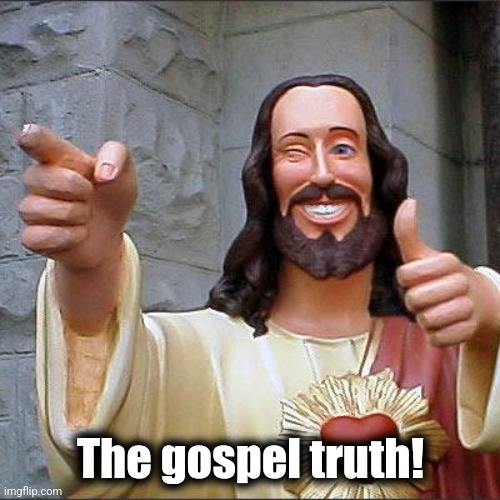 Buddy Christ Meme | The gospel truth! | image tagged in memes,buddy christ | made w/ Imgflip meme maker