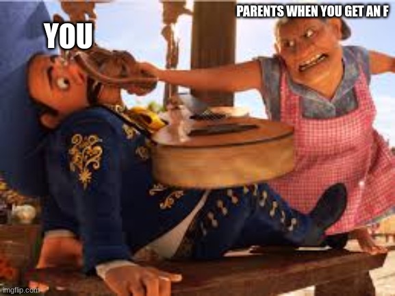 NO F'S!!! | PARENTS WHEN YOU GET AN F; YOU | image tagged in no music | made w/ Imgflip meme maker