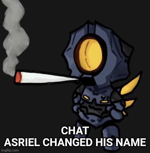 V1 smoking a fat one | CHAT
ASRIEL CHANGED HIS NAME | image tagged in v1 smoking a fat one | made w/ Imgflip meme maker