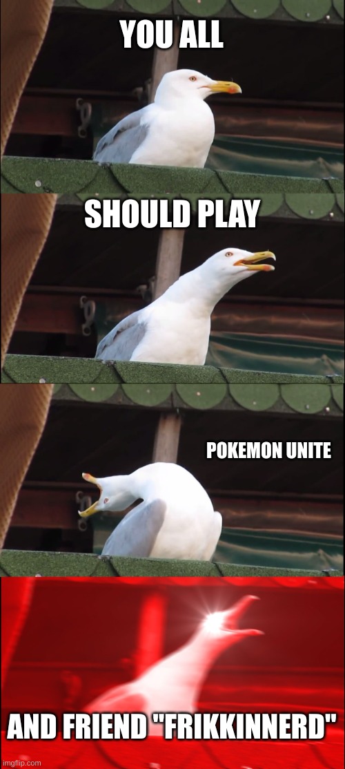 POKEMON Unite FrikkinNerd | YOU ALL; SHOULD PLAY; POKEMON UNITE; AND FRIEND "FRIKKINNERD" | image tagged in memes,inhaling seagull,unite | made w/ Imgflip meme maker