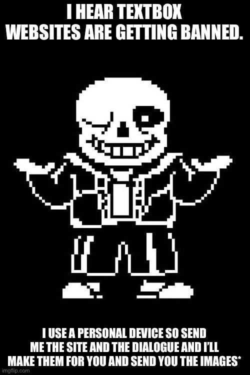 *if they’re at a reasonable length | I HEAR TEXTBOX WEBSITES ARE GETTING BANNED. I USE A PERSONAL DEVICE SO SEND ME THE SITE AND THE DIALOGUE AND I’LL MAKE THEM FOR YOU AND SEND YOU THE IMAGES* | image tagged in sans undertale | made w/ Imgflip meme maker