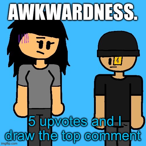 Awkwardness. | 5 upvotes and I draw the top comment | image tagged in awkwardness | made w/ Imgflip meme maker
