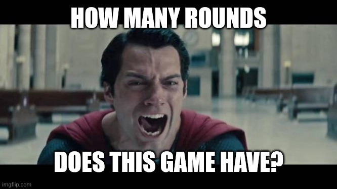 Superman Screaming | HOW MANY ROUNDS DOES THIS GAME HAVE? | image tagged in superman screaming | made w/ Imgflip meme maker