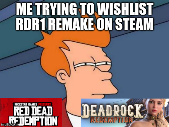 Futurama Fry | ME TRYING TO WISHLIST RDR1 REMAKE ON STEAM | image tagged in memes,futurama fry | made w/ Imgflip meme maker