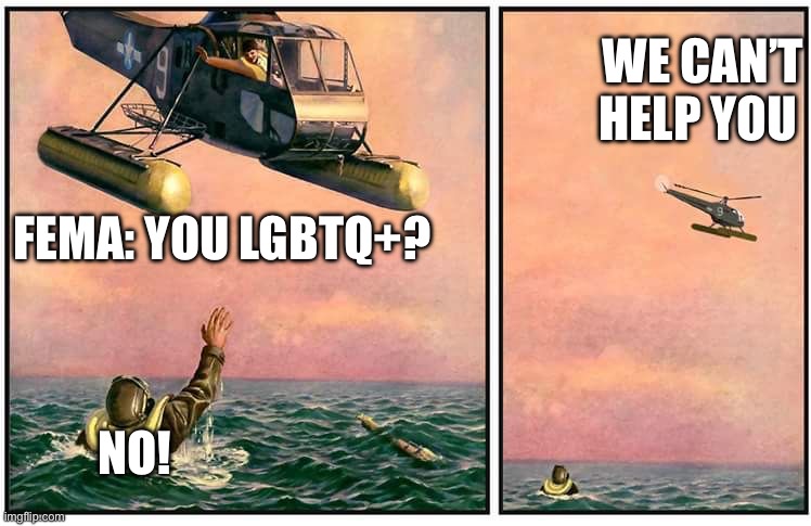 FEMA | WE CAN’T HELP YOU; FEMA: YOU LGBTQ+? NO! | image tagged in helicopter rescue denied,government,lgbtq,politics,political meme | made w/ Imgflip meme maker