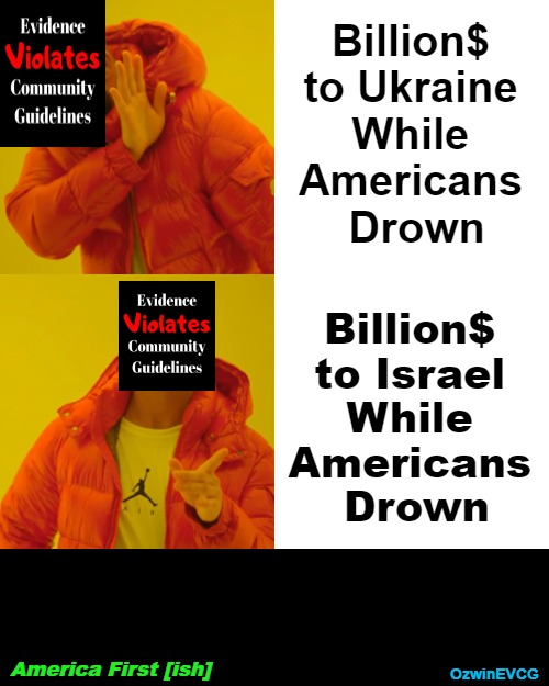 America First [ish] | Billion$ 

to Ukraine 

While 

Americans 

Drown; Billion$ 

to Israel 

While 

Americans 

Drown; America First [ish]; OzwinEVCG | image tagged in hurricane,victims,israel,ukraine,double standard,invasion of the mind snatchers | made w/ Imgflip meme maker